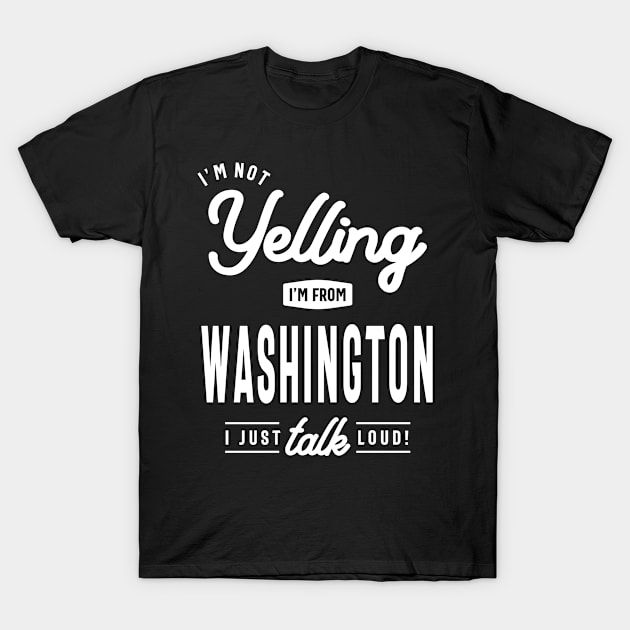 I'm Not Yelling! I'm From Washington I Just Talk Loud! T-Shirt by cidolopez